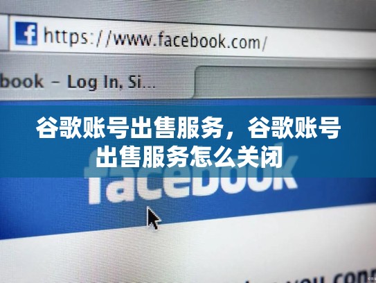 谷歌账号出售服务，谷歌账号出售服务怎么关闭