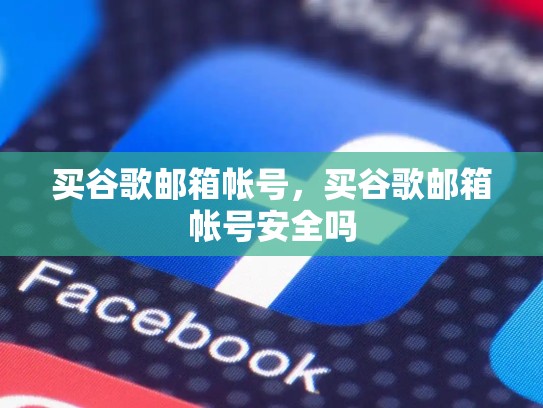 买谷歌邮箱帐号，买谷歌邮箱帐号安全吗