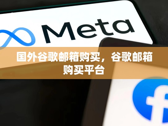 国外谷歌邮箱购买，谷歌邮箱购买平台