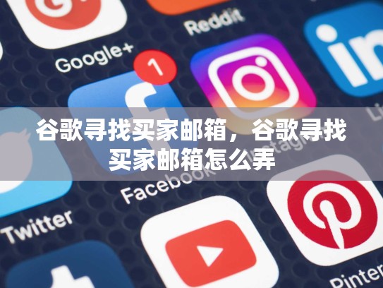 谷歌寻找买家邮箱，谷歌寻找买家邮箱怎么弄