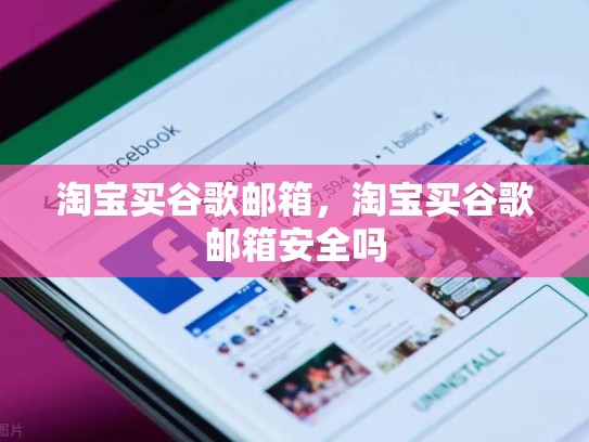 淘宝买谷歌邮箱,淘宝买谷歌邮箱安全吗