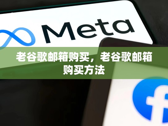 老谷歌邮箱购买,老谷歌邮箱购买方法