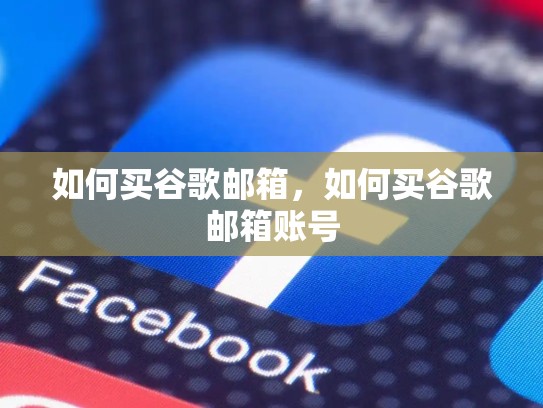 如何买谷歌邮箱,如何买谷歌邮箱账号