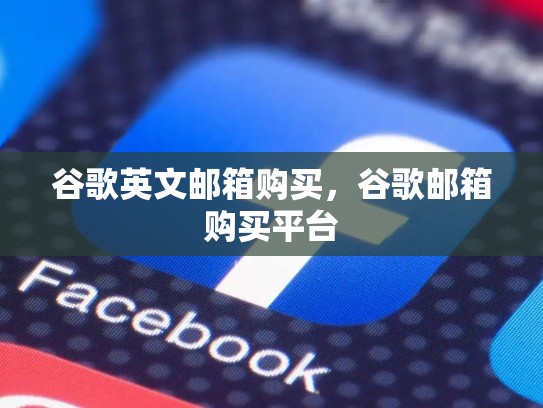 谷歌英文邮箱购买,谷歌邮箱购买平台