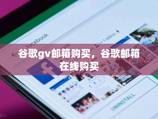 谷歌gv邮箱购买,谷歌邮箱在线购买