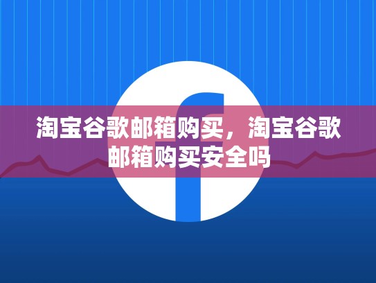 淘宝谷歌邮箱购买,淘宝谷歌邮箱购买安全吗