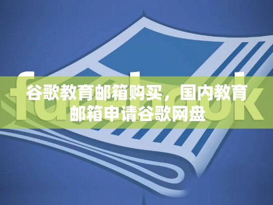 谷歌教育邮箱购买，国内教育邮箱申请谷歌网盘