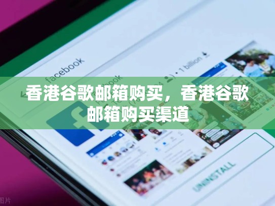 香港谷歌邮箱购买，香港谷歌邮箱购买渠道