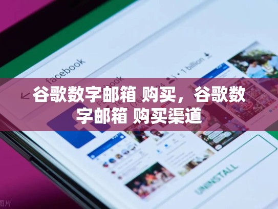 谷歌数字邮箱 购买,谷歌数字邮箱 购买渠道