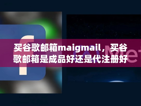 买谷歌邮箱maigmail，买谷歌邮箱是成品好还是代注册好