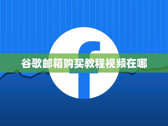 谷歌邮箱购买教程视频在哪