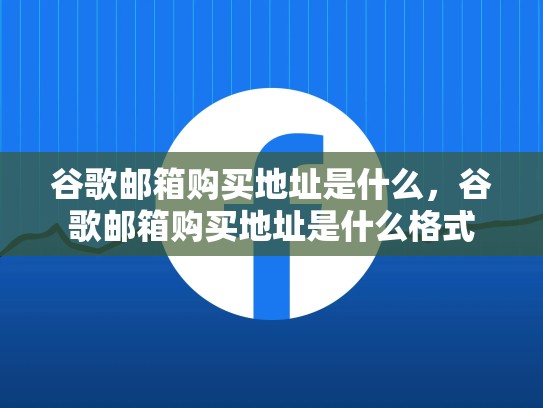 谷歌邮箱购买地址是什么，谷歌邮箱购买地址是什么格式