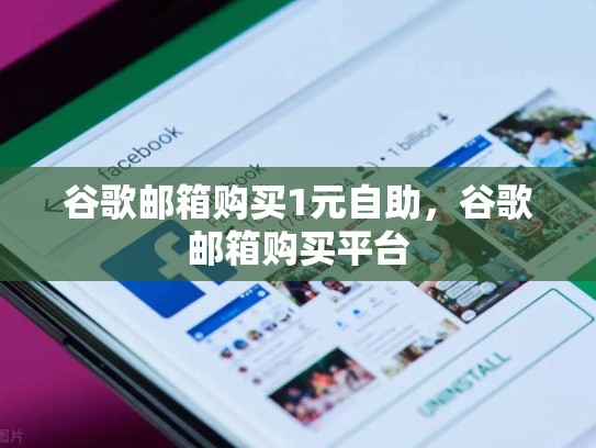 谷歌邮箱购买1元自助，谷歌邮箱购买平台