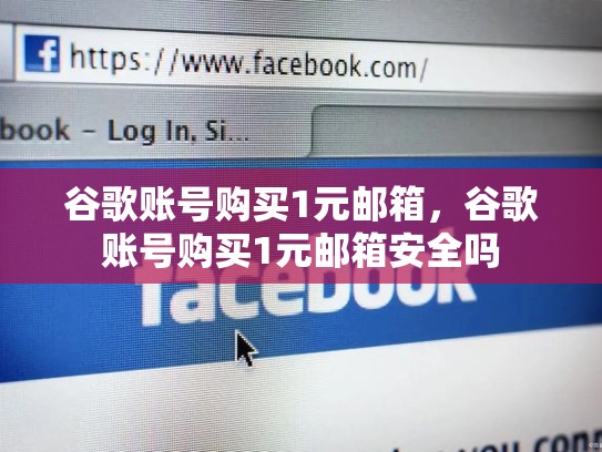 谷歌账号购买1元邮箱,谷歌账号购买1元邮箱安全吗