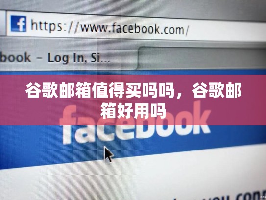 谷歌邮箱值得买吗吗,谷歌邮箱好用吗