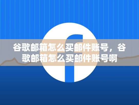谷歌邮箱怎么买邮件账号，谷歌邮箱怎么买邮件账号啊