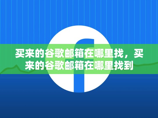 买来的谷歌邮箱在哪里找，买来的谷歌邮箱在哪里找到