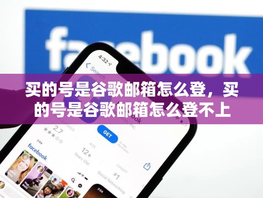 买的号是谷歌邮箱怎么登，买的号是谷歌邮箱怎么登不上