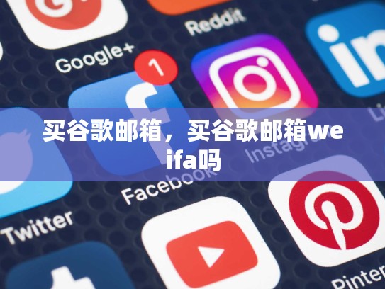 买谷歌邮箱，买谷歌邮箱weifa吗