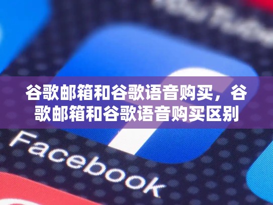 谷歌邮箱和谷歌语音购买，谷歌邮箱和谷歌语音购买区别