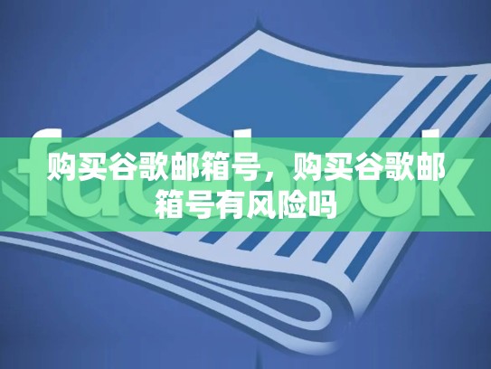 购买谷歌邮箱号,购买谷歌邮箱号有风险吗