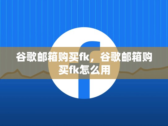 谷歌邮箱购买fk，谷歌邮箱购买fk怎么用