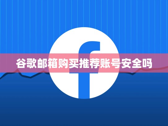 谷歌邮箱购买推荐账号安全吗