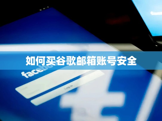 如何买谷歌邮箱账号安全
