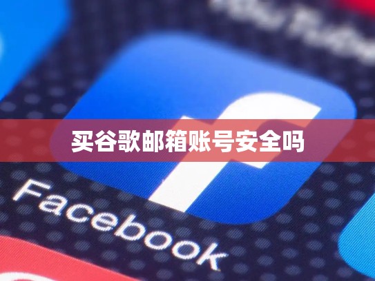 买谷歌邮箱账号安全吗