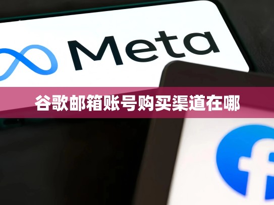谷歌邮箱账号购买渠道在哪