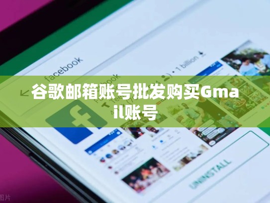 谷歌邮箱账号批发购买Gmail账号