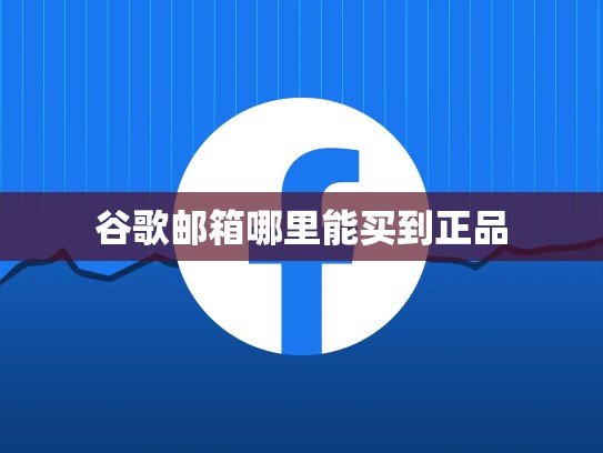谷歌邮箱哪里能买到正品