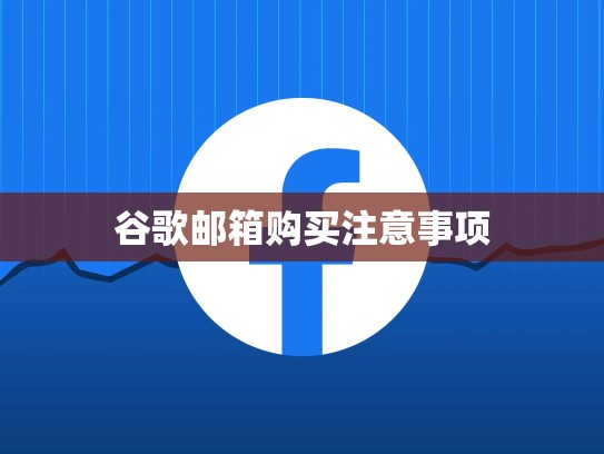 谷歌邮箱购买注意事项