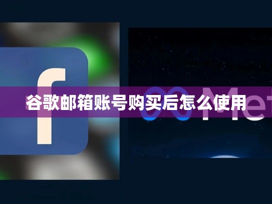 谷歌邮箱账号购买后怎么使用