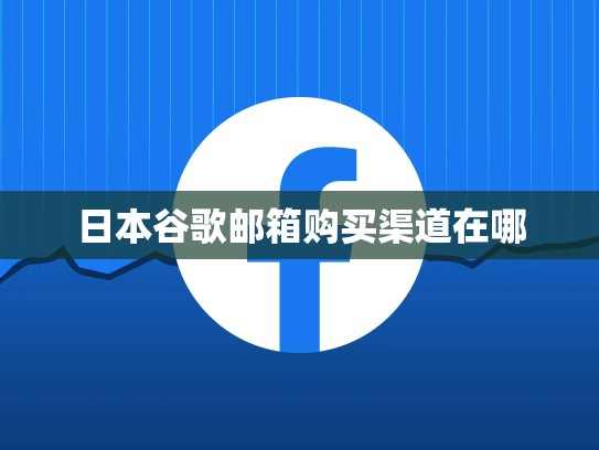 日本谷歌邮箱购买渠道在哪