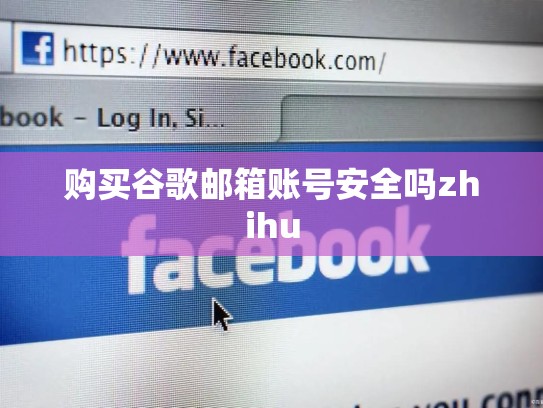 购买谷歌邮箱账号安全吗zhihu