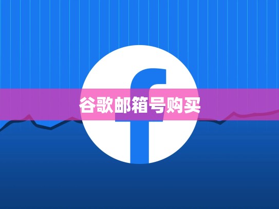 谷歌邮箱号购买