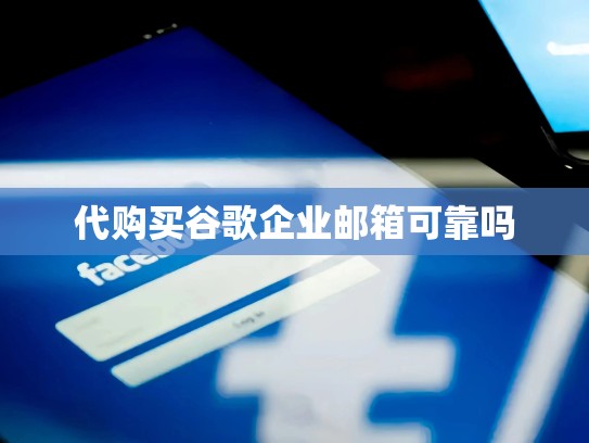代购买谷歌企业邮箱可靠吗