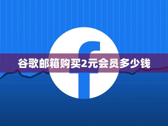 谷歌邮箱购买2元会员多少钱