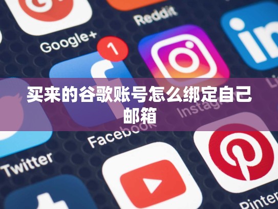 买来的谷歌账号怎么绑定自己邮箱