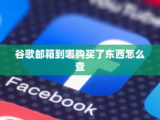 谷歌邮箱到哪购买了东西怎么查