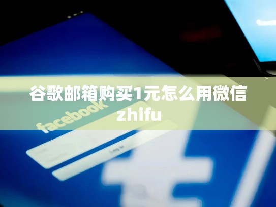 谷歌邮箱购买1元怎么用微信zhifu
