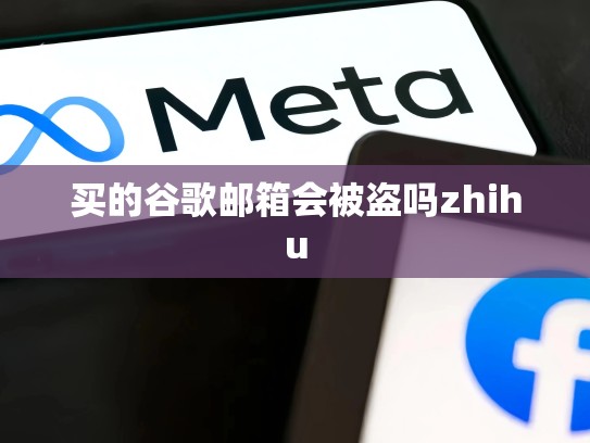 买的谷歌邮箱会被盗吗zhihu