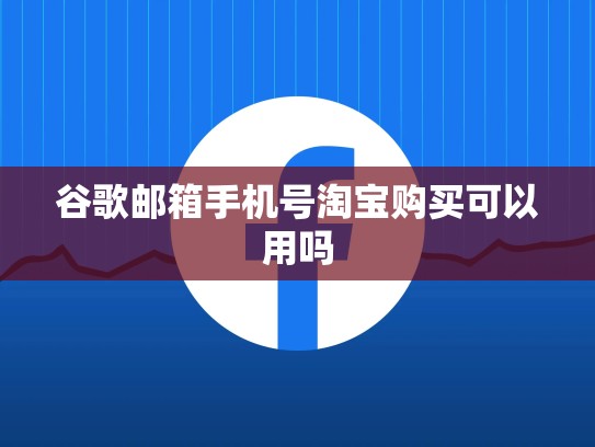 谷歌邮箱手机号淘宝购买可以用吗