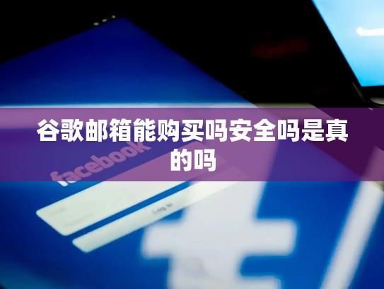 谷歌邮箱能购买吗安全吗是真的吗