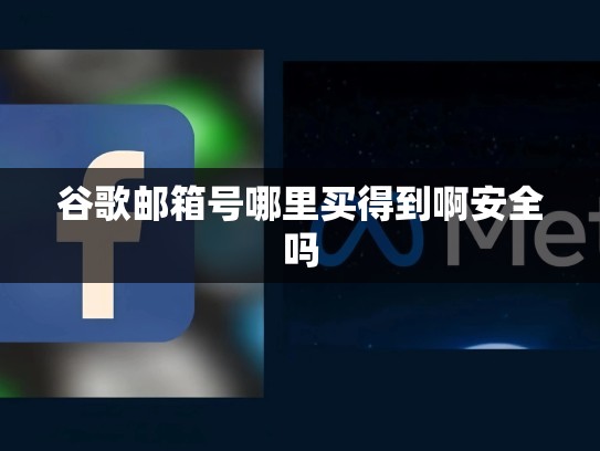 谷歌邮箱号哪里买得到啊安全吗