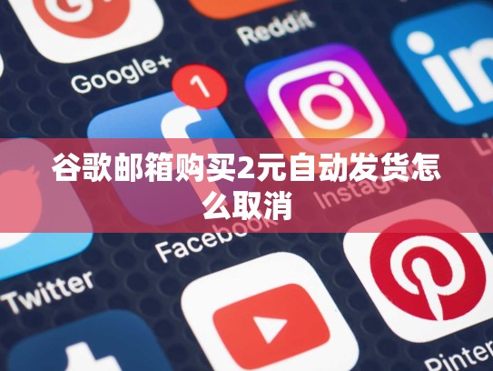 谷歌邮箱购买2元自动发货怎么取消