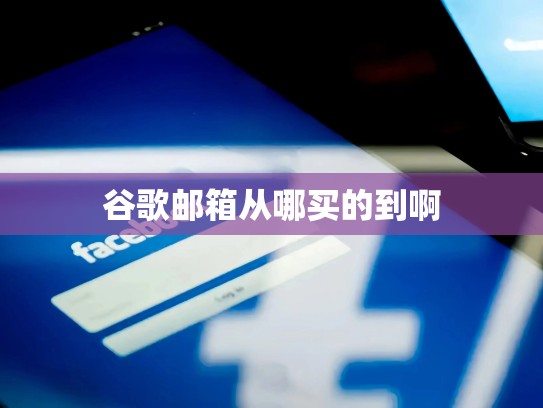 谷歌邮箱从哪买的到啊
