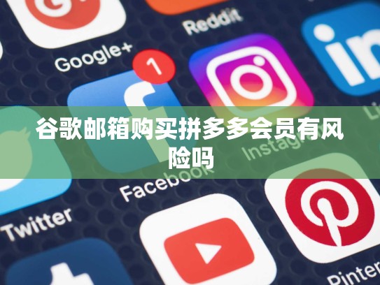 谷歌邮箱购买拼多多会员有风险吗