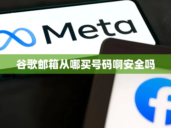 谷歌邮箱从哪买号码啊安全吗